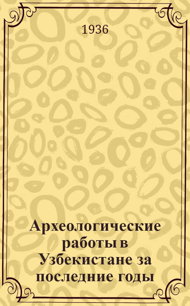 Археологические работы в Узбекистане за последние годы (1933-1935)