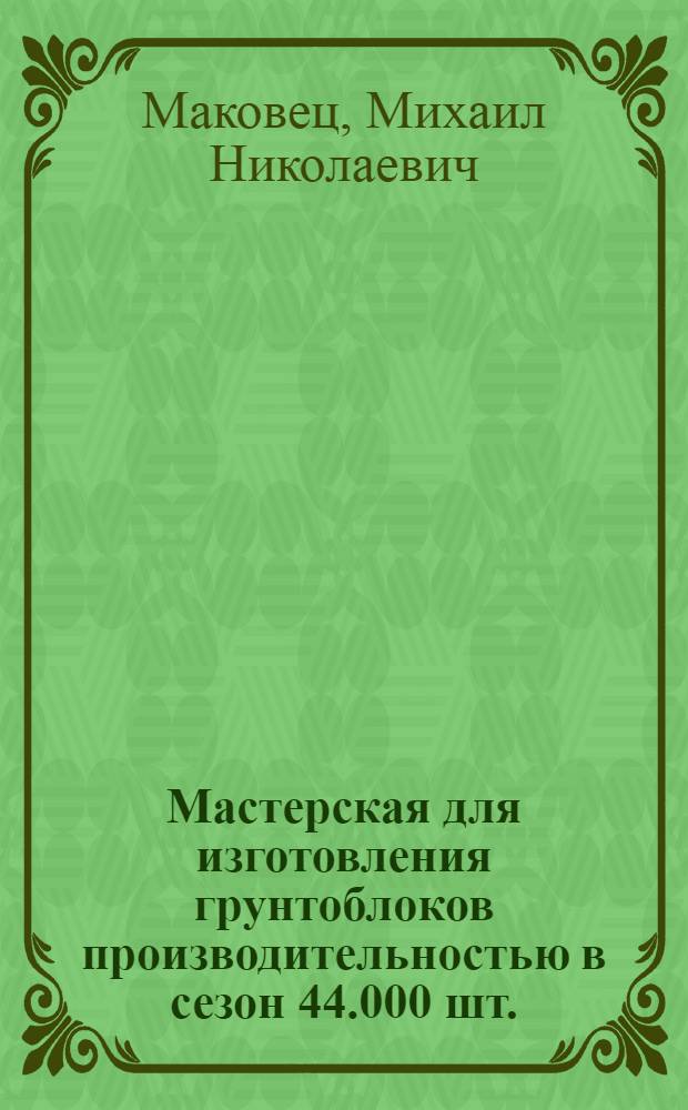 Мастерская для изготовления грунтоблоков производительностью в сезон 44.000 шт.