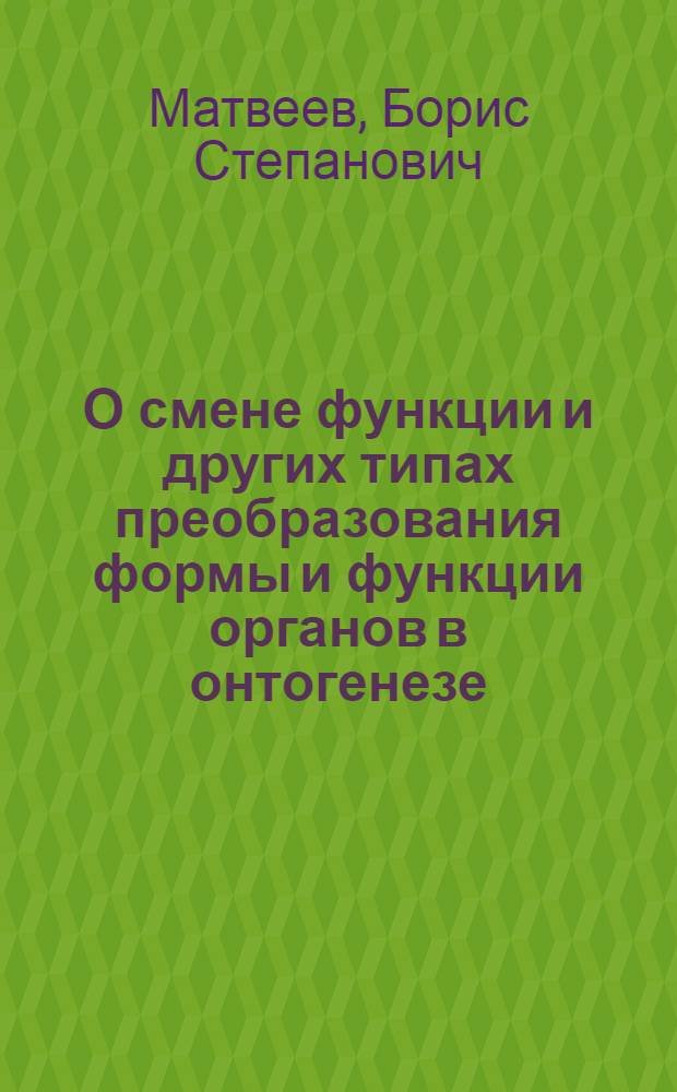 О смене функции и других типах преобразования формы и функции органов в онтогенезе : (К вопросу об эколого-филогенет. изучении онтогенеза)