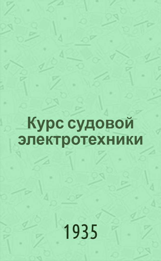 Курс судовой электротехники : Учебник для техникумов водного транспорта : Утв. Нар. ком. водного транспорта