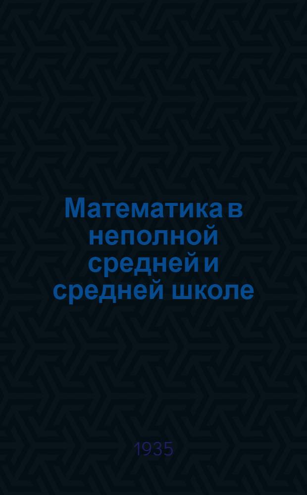 Математика в неполной средней и средней школе : Инструктив.-метод. материал : (Сост. по данным выборочного обследования школ в 1935 г.)