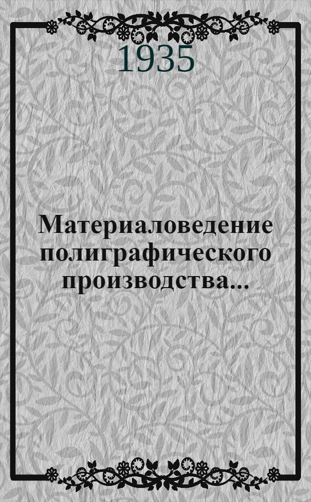 Материаловедение полиграфического производства ... : Утв. ГУУЗ НКЛП СССР в качестве учеб. пособия для полигр. втузов и техникумов. Т. 1 -