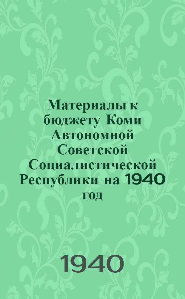 Материалы к бюджету Коми Автономной Советской Социалистической Республики на 1940 год