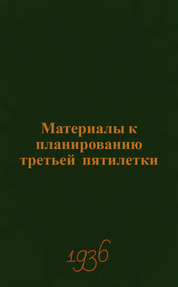 Материалы к планированию третьей пятилетки : Вып. 1