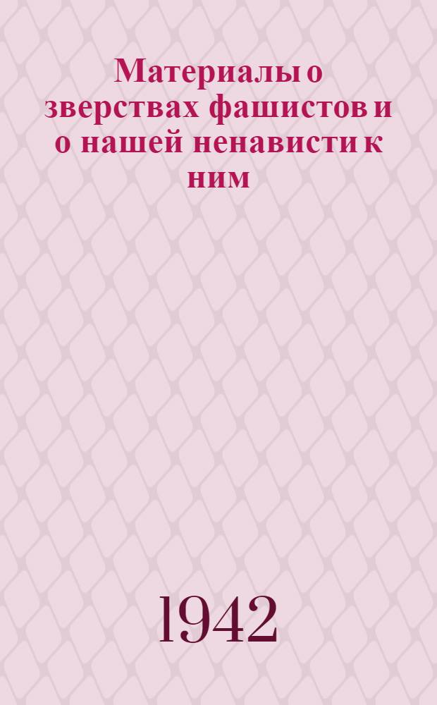 Материалы о зверствах фашистов и о нашей ненависти к ним
