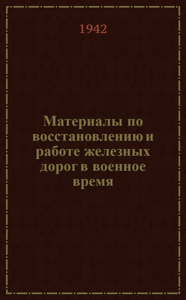 Материалы по восстановлению и работе железных дорог в военное время : Информ.-библиогр. сборник