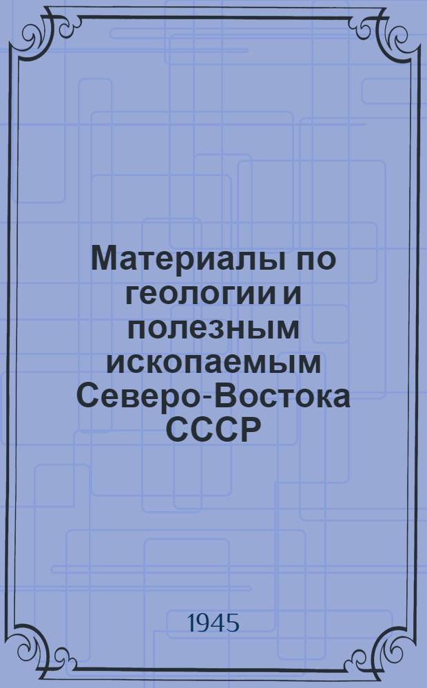 Материалы по геологии и полезным ископаемым Северо-Востока СССР : Вып. 1-