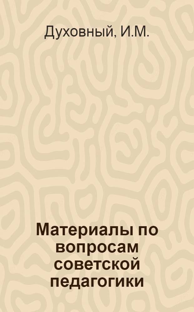 Материалы по вопросам советской педагогики : Вып. 1-. Вып. 1 : Принципы советской дидактики