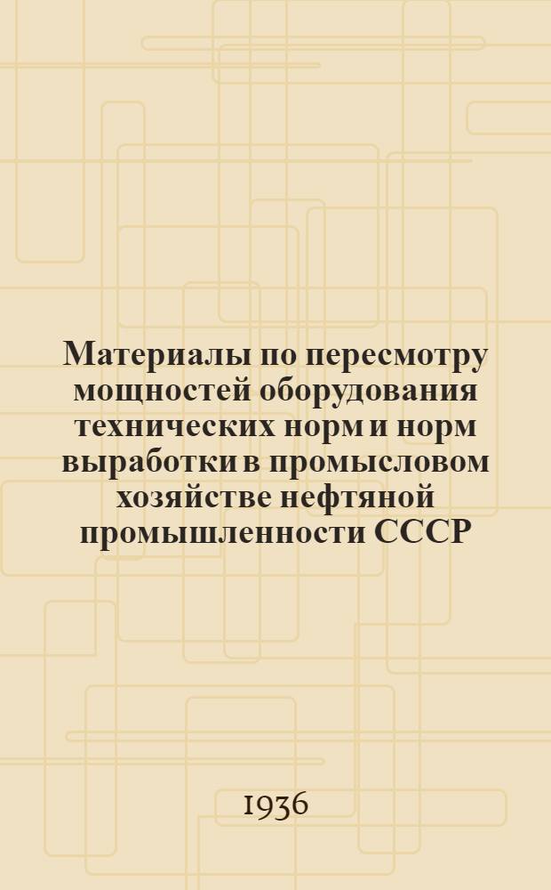 Материалы по пересмотру мощностей оборудования технических норм и норм выработки в промысловом хозяйстве нефтяной промышленности СССР : (Из работ бригад, организованных Азнефтекомбинатом