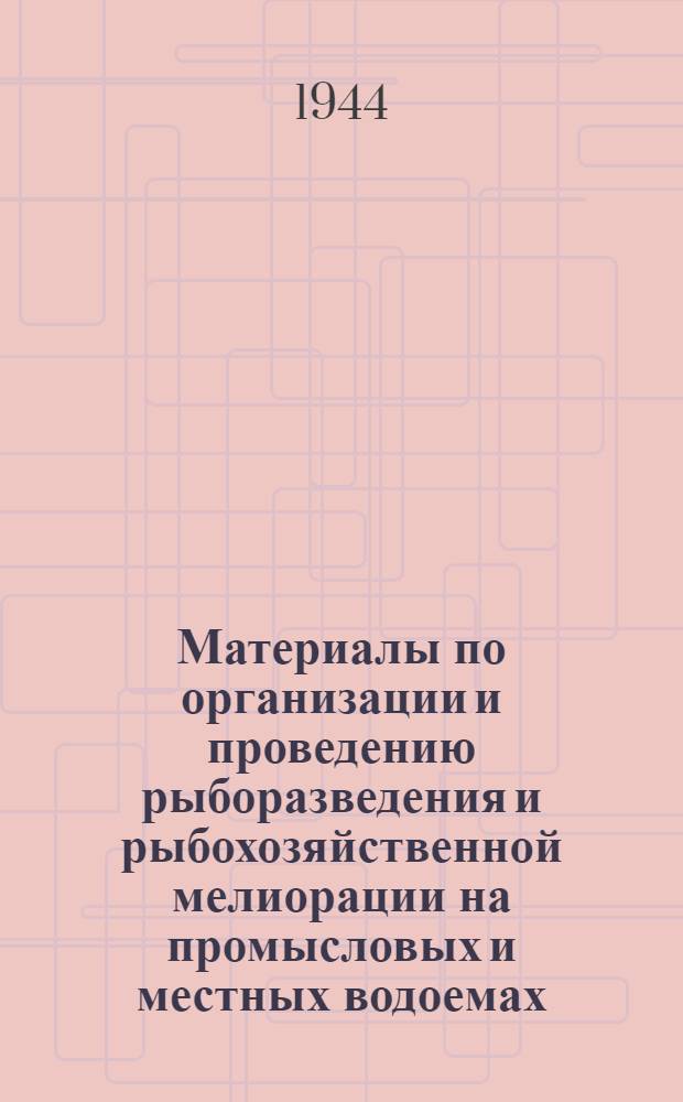 Материалы по организации и проведению рыборазведения и рыбохозяйственной мелиорации на промысловых и местных водоемах : Инструкт. руководство : Утв. НКРП РСФСР