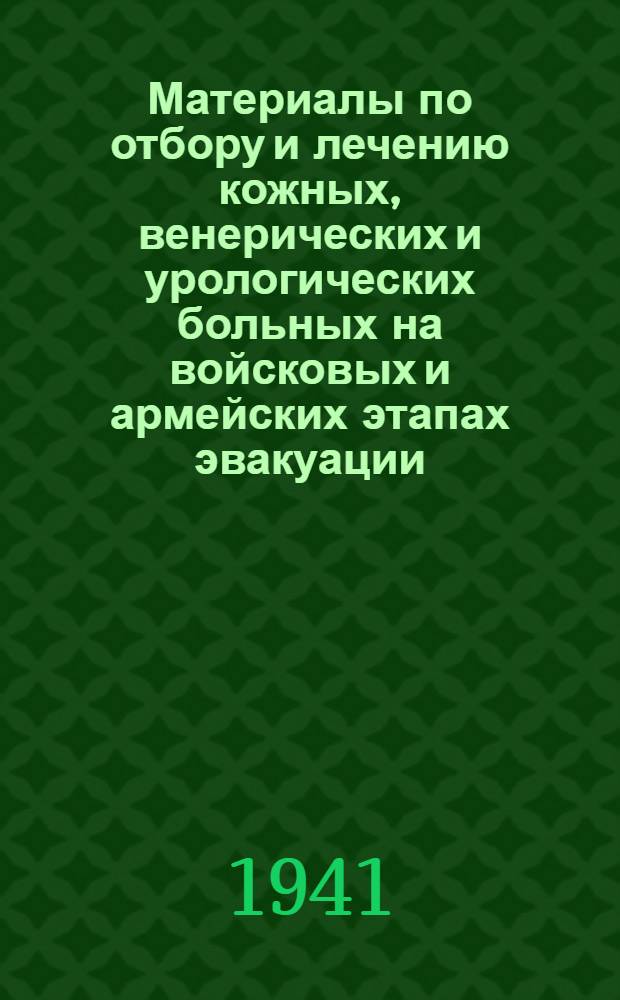 Материалы по отбору и лечению кожных, венерических и урологических больных на войсковых и армейских этапах эвакуации : Вып. 1-. Вып. 1