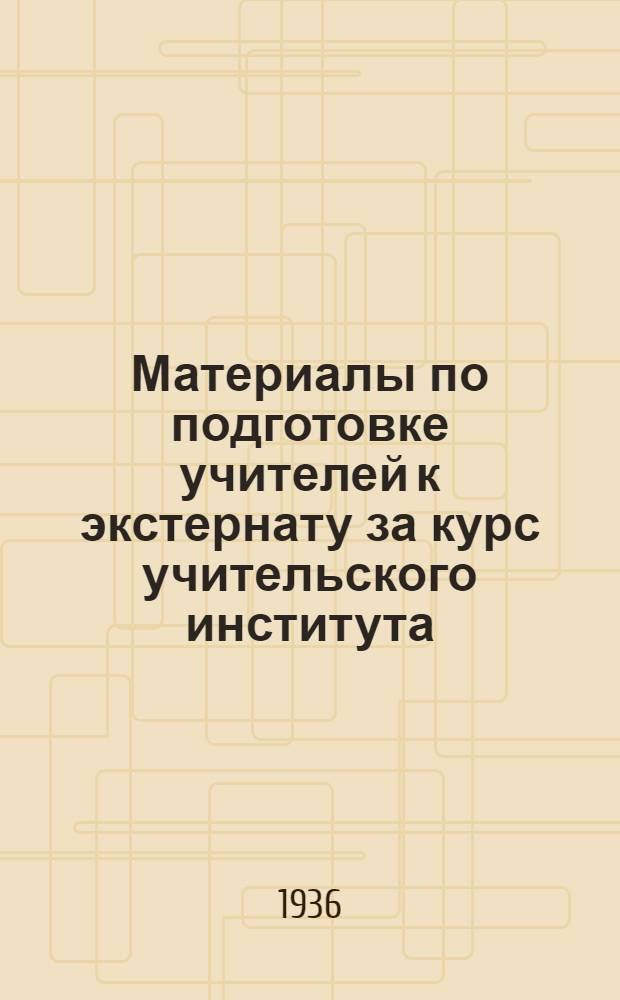 Материалы по подготовке учителей к экстернату за курс учительского института : 1-