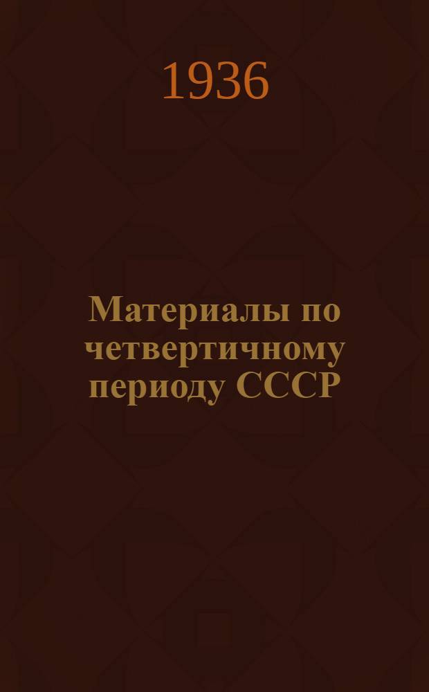 Материалы по четвертичному периоду СССР : Сборник статей : К докладам Совет. делегации на III конф. Междунар. ассоциации по изуч. четвертичного периода. Вып. 1-