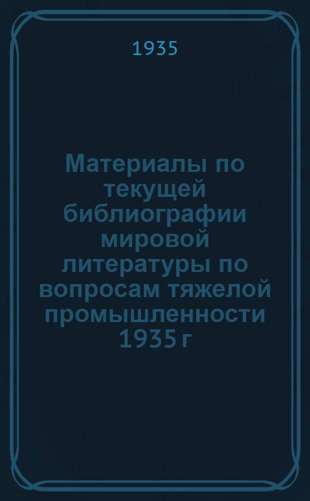 Материалы по текущей библиографии мировой литературы по вопросам тяжелой промышленности 1935 г. Б. н. : Ковка и штамповка