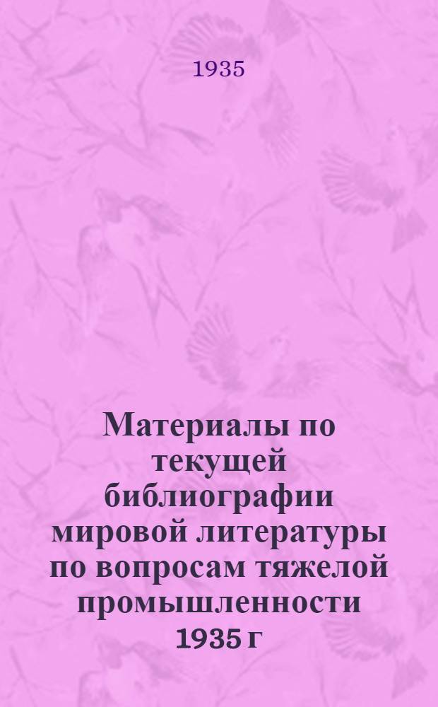 Материалы по текущей библиографии мировой литературы по вопросам тяжелой промышленности 1935 г. Б. н. : Коррозия и защитные покрытия металлов