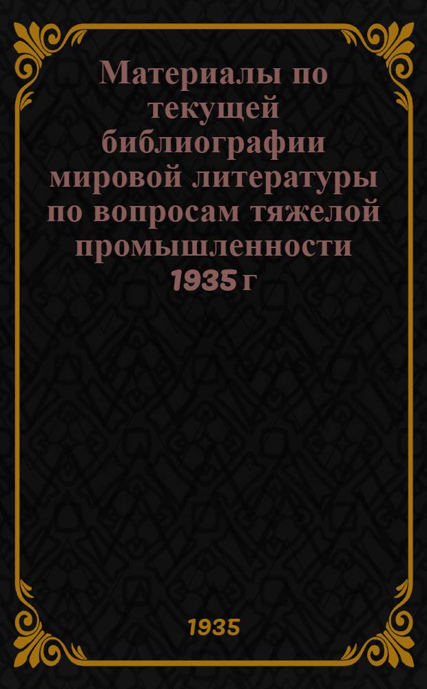 Материалы по текущей библиографии мировой литературы по вопросам тяжелой промышленности 1935 г. Б. н. : Сварка