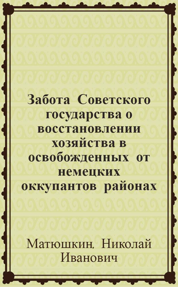 Забота Советского государства о восстановлении хозяйства в освобожденных от немецких оккупантов районах