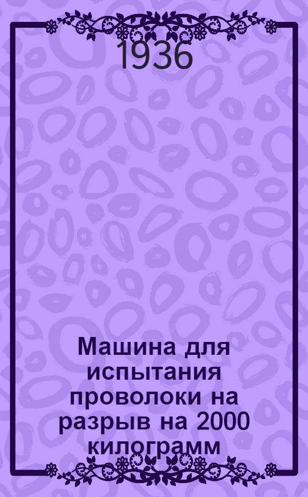 Машина для испытания проволоки на разрыв на 2000 килограмм : Тип РМ-3 : Система инж. А.Б. Штыкана и А.И. Шапошникова