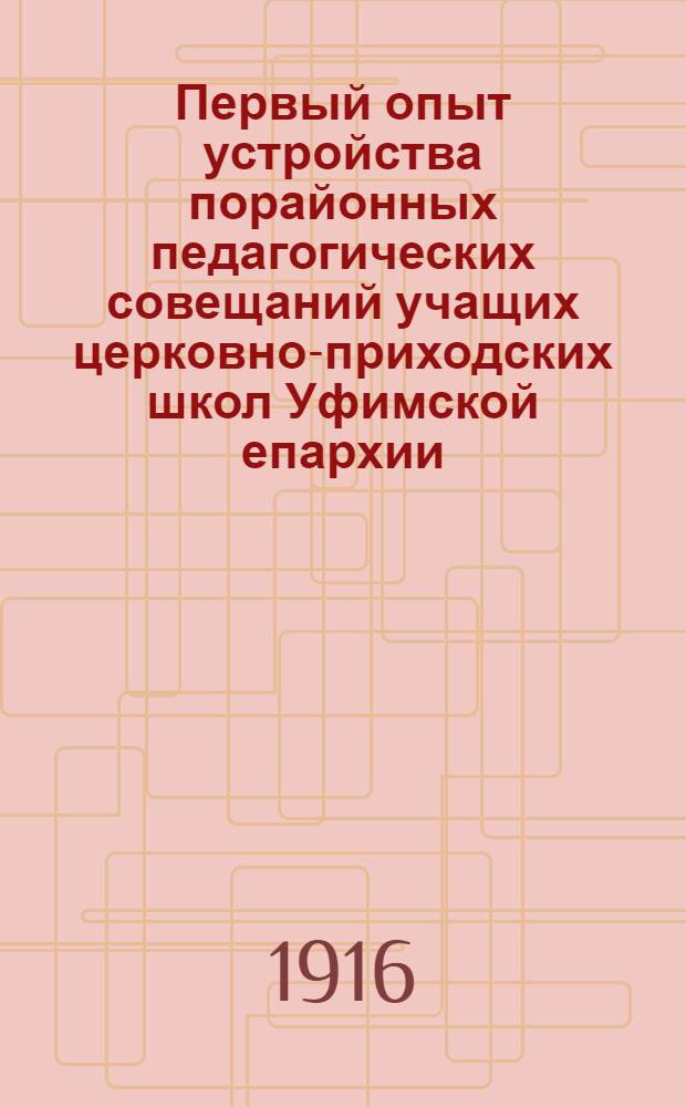 Первый опыт устройства порайонных педагогических совещаний учащих церковно-приходских школ Уфимской епархии