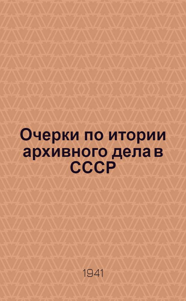 Очерки по итории архивного дела в СССР : (Опыт сист. руководства). Ч. 1-. Ч. 1 : История архивного дела в СССР до Октябрьской социалистической революции