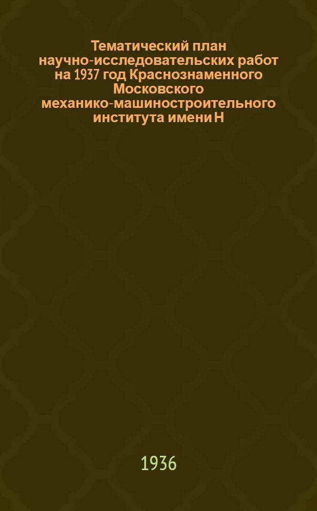 Тематический план научно-исследовательских работ на 1937 год Краснознаменного Московского механико-машиностроительного института имени Н.Э. Баумана