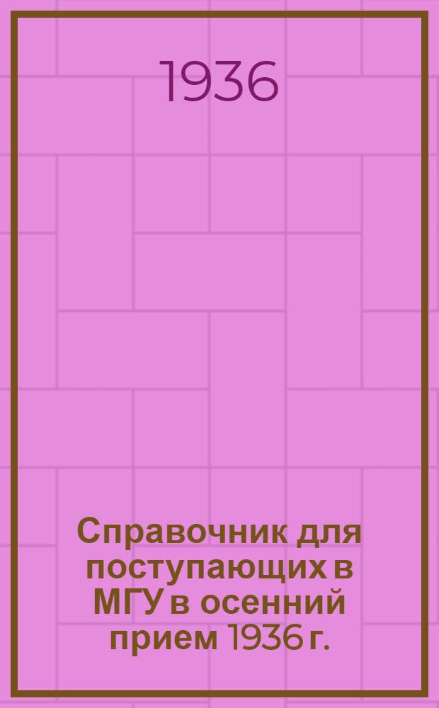 Справочник для поступающих в МГУ в осенний прием 1936 г.
