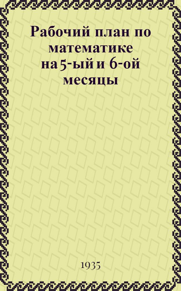 Рабочий план по математике на 5-ый и 6-ой месяцы