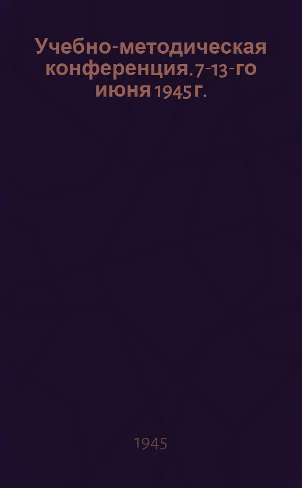 Учебно-методическая конференция. 7-13-го июня 1945 г. : Тезисы докладов