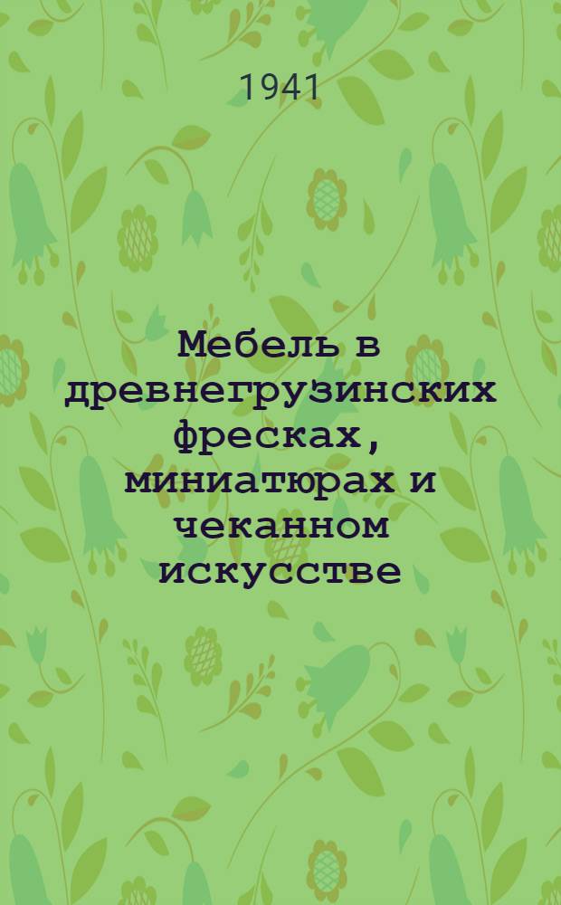 Мебель в древнегрузинских фресках, миниатюрах и чеканном искусстве : Сб. образцов