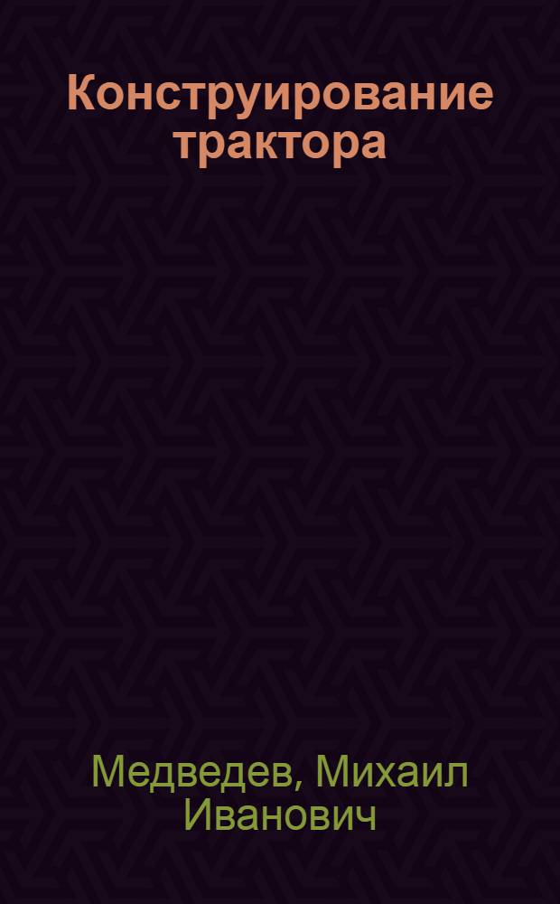 Конструирование трактора : Пособие для студентов высших техн. учеб. заведений и инженеров : Ч. 1-