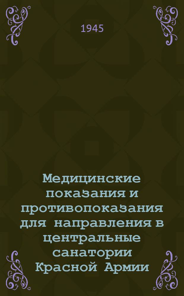 Медицинские показания и противопоказания для направления в центральные санатории Красной Армии : Утв. 21 II. 1945 г.