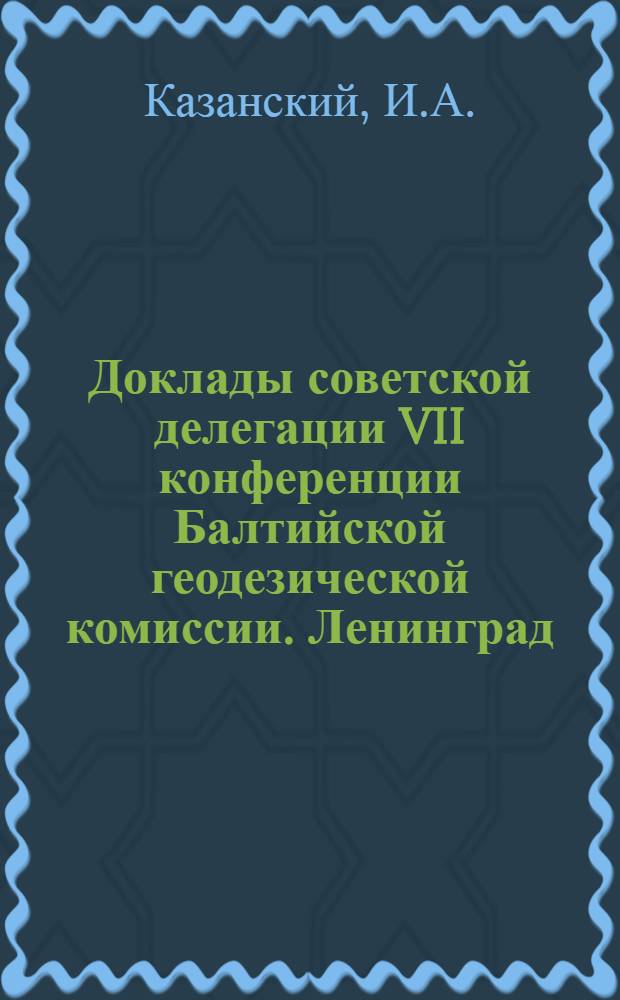 Доклады советской делегации VII конференции Балтийской геодезической комиссии. Ленинград - Москва 1934. Вып. 7