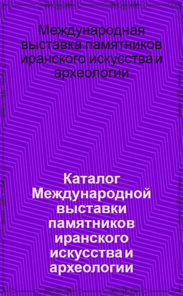 Каталог Международной выставки памятников иранского искусства и археологии : Вып. 1-
