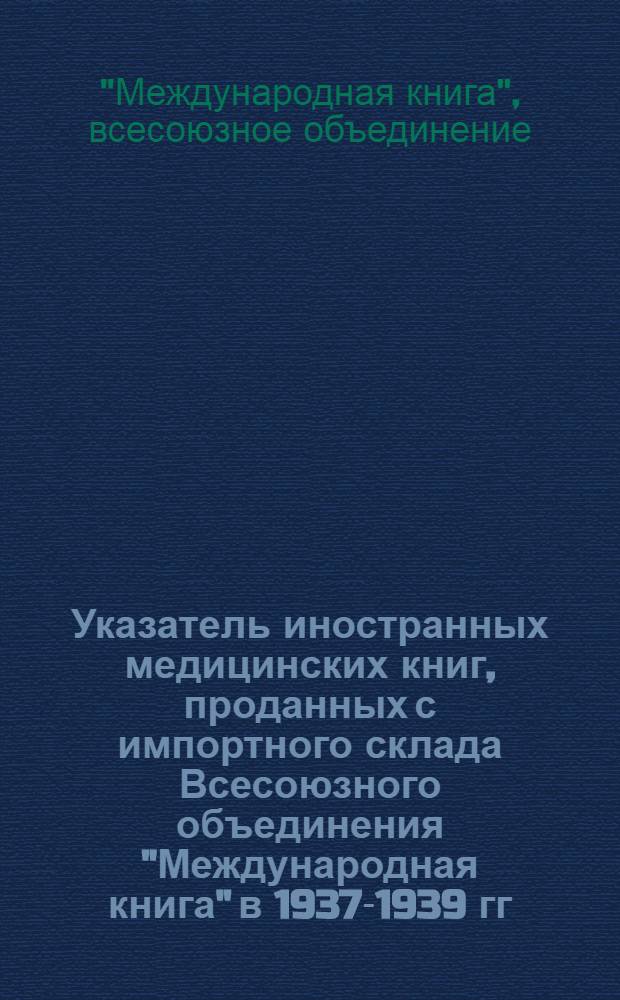 Указатель иностранных медицинских книг, проданных с импортного склада Всесоюзного объединения "Международная книга" в 1937-1939 гг.
