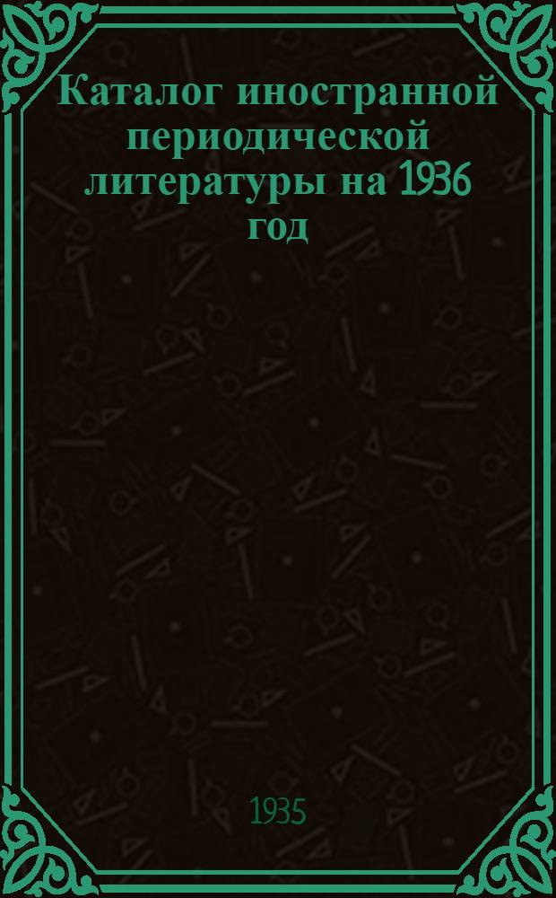Каталог иностранной периодической литературы на 1936 год : Вып. 1-