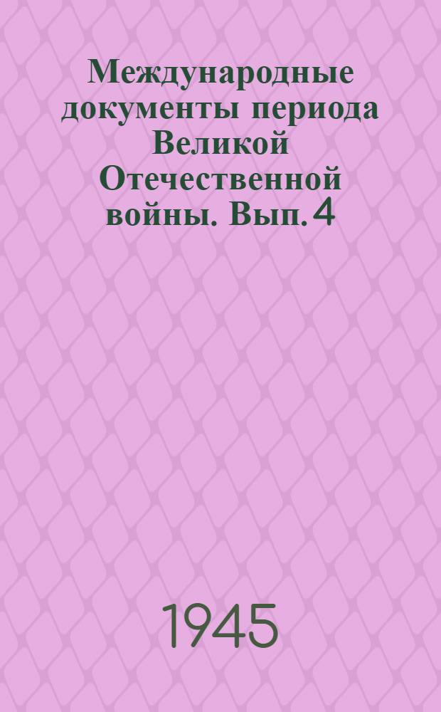 Международные документы периода Великой Отечественной войны. Вып. 4 : (1944 год)