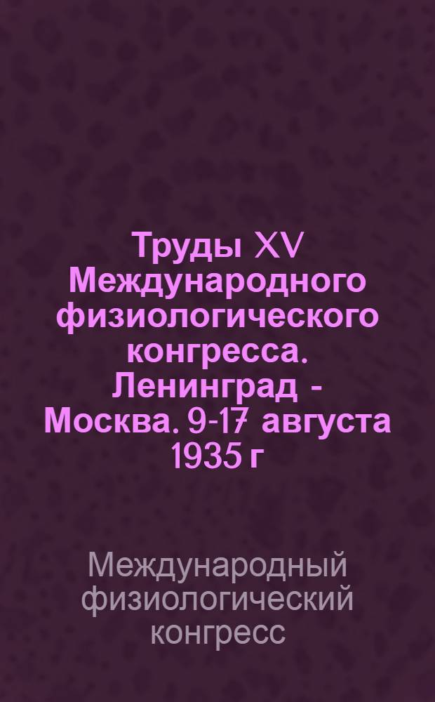 Труды XV Международного физиологического конгресса. Ленинград - Москва. 9-17 августа 1935 г.