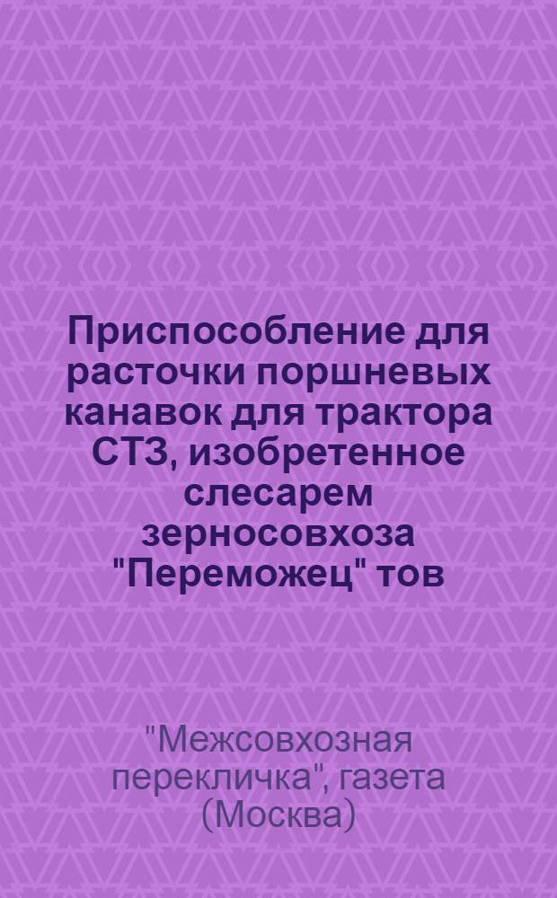 [Приспособление для расточки поршневых канавок для трактора СТЗ, изобретенное слесарем зерносовхоза "Переможец" тов. Тимофеевым и кондуктор для расточки коренных подшипников двигателя ЧТЗ, применяемый в мастерских Учебно-опытного зерносовхоза № 2]