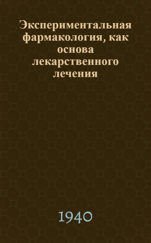 Экспериментальная фармакология, как основа лекарственного лечения : Т. 1-
