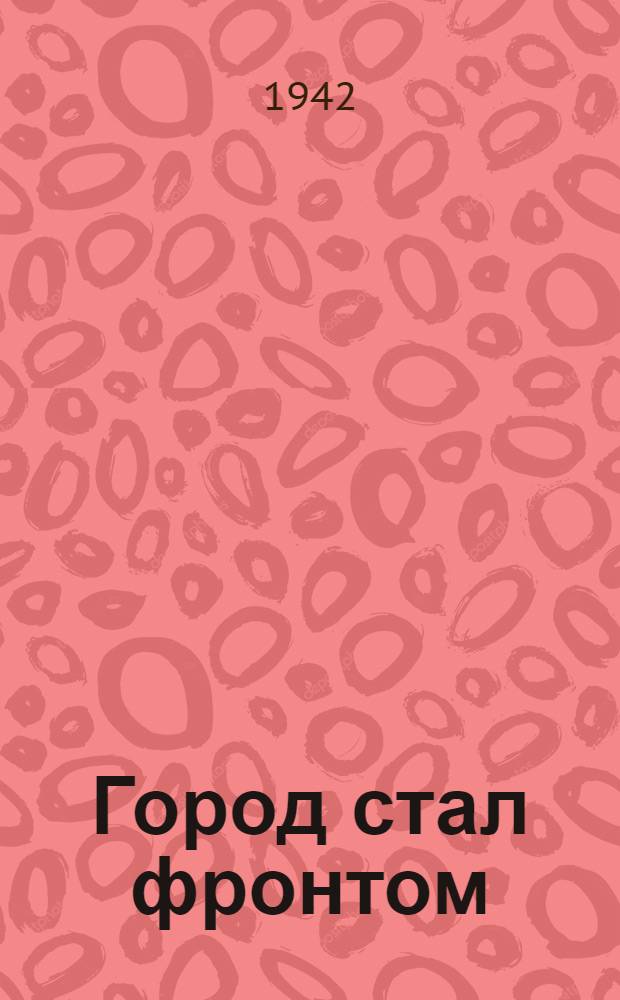 Город стал фронтом : Страницы ленингр. блокнота