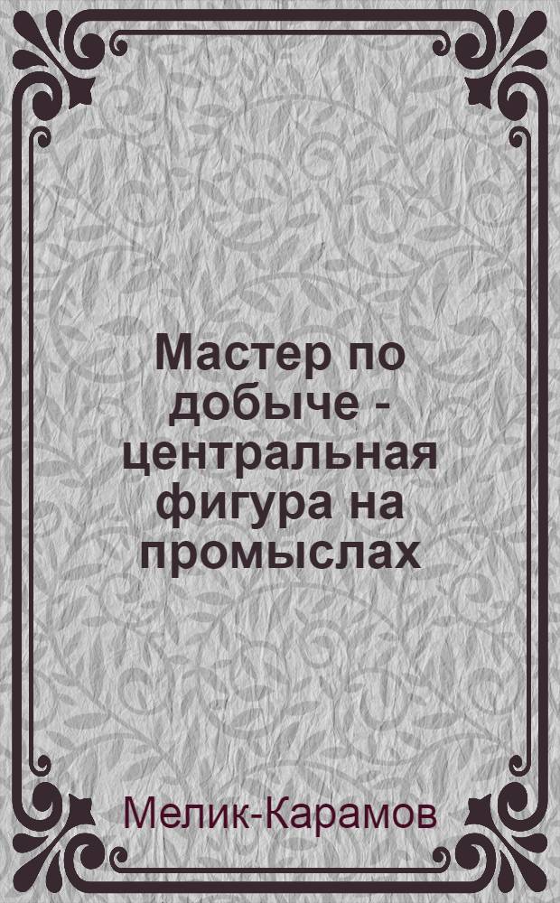 Мастер по добыче - центральная фигура на промыслах : Опыт работы мастера Мелик-Карамова