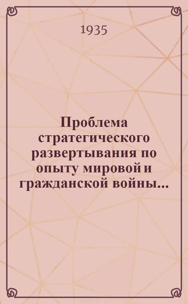 Проблема стратегического развертывания по опыту мировой и гражданской войны ... : Т. 1-