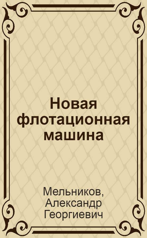 Новая флотационная машина : (По материалам отчета М. Легаса и Г. Сладкова "Испытание опытной глубокой аэролифтной флотац. машины")