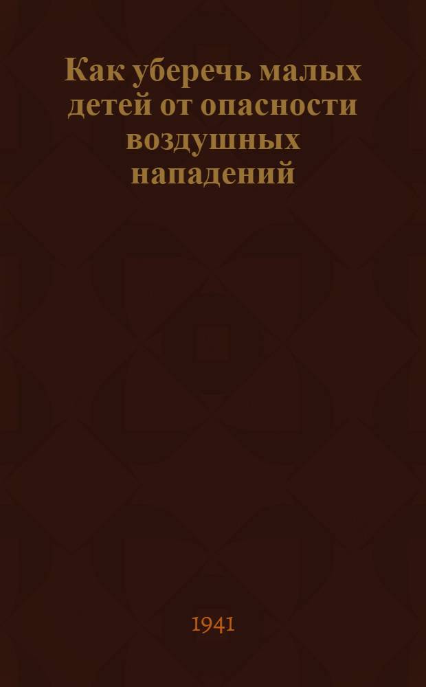 Как уберечь малых детей от опасности воздушных нападений : Памятка для родителей