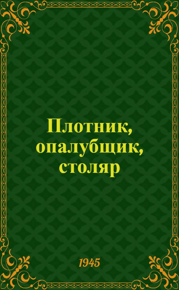 Плотник, опалубщик, столяр : Допущ. ЦУУЗ'ом НКМФ СССР в качестве учеб. пособия для подготовки кадров мас. профессий