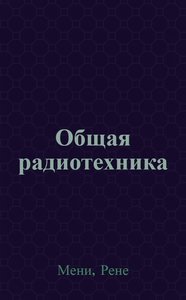 Общая радиотехника : Учеб. пособие для втузов связи. Т. I-