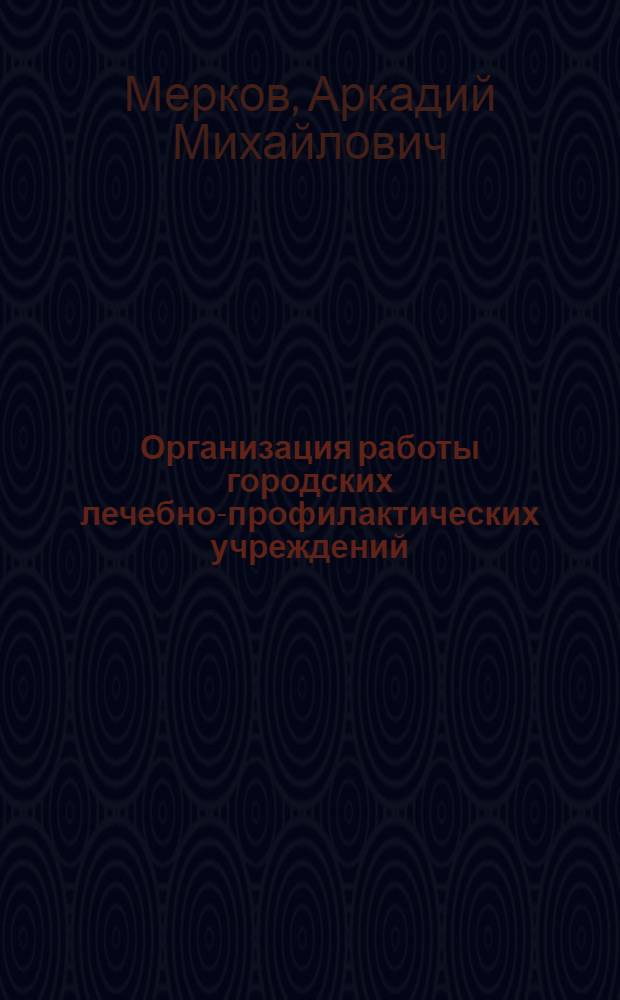 Организация работы городских лечебно-профилактических учреждений : (Сб. основных положений и инструкций)