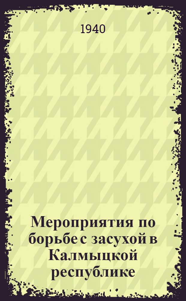 Мероприятия по борьбе с засухой в Калмыцкой республике : (Разработаны на Совещ. передовиков сел. хоз-ва Калм. АССР)