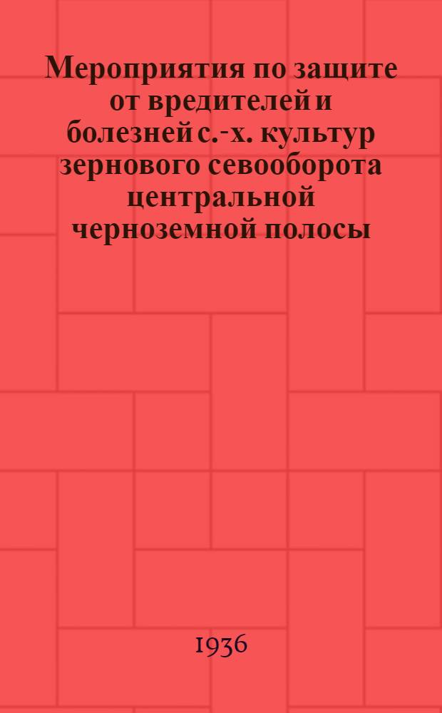 Мероприятия по защите от вредителей и болезней с.-х. культур зернового севооборота центральной черноземной полосы : (Воронеж. и Курск. обл.)