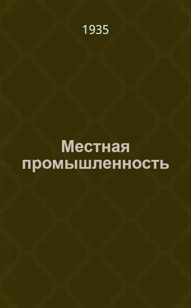 Местная промышленность : Ежемес. журн. произв.-техн. пропаганды : Орган краев. упр. местной пром. АЧК